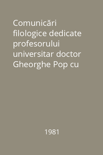 Comunicări filologice dedicate profesorului universitar doctor Gheorghe Pop cu prilejul împlinirii vîrstei de 60 de ani