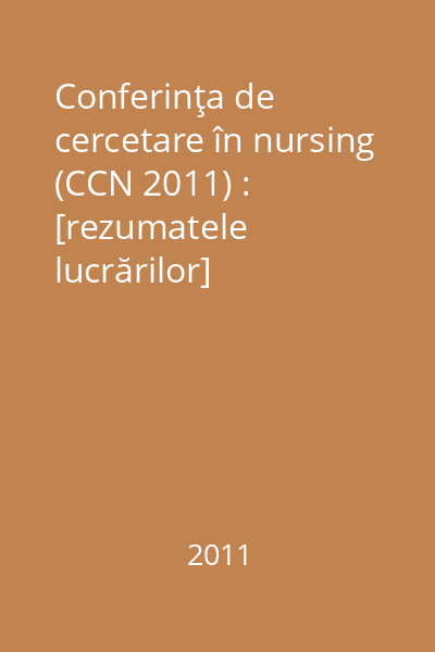 Conferinţa de cercetare în nursing (CCN 2011) : [rezumatele lucrărilor]
