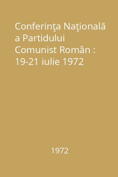 Conferinţa Naţională a Partidului Comunist Român : 19-21 iulie 1972