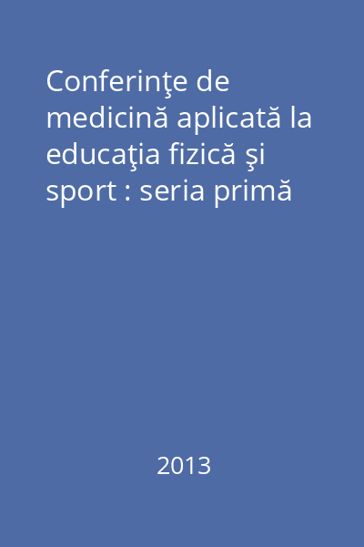 Conferinţe de medicină aplicată la educaţia fizică şi sport : seria primă