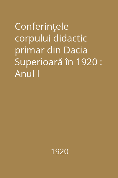Conferinţele corpului didactic primar din Dacia Superioară în 1920 : Anul I