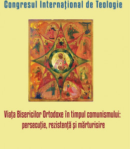 Congresul Internaţional de Teologie Viaţa bisericilor ortodoxe în timpul comunismului: persecuţie, rezistenţă şi mărturisire : 23-29 octombrie 2017