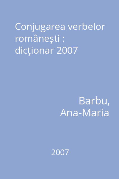 Conjugarea verbelor româneşti : dicţionar 2007