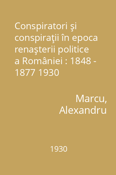 Conspiratori şi conspiraţii în epoca renaşterii politice a României : 1848 - 1877 1930