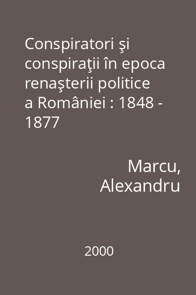 Conspiratori şi conspiraţii în epoca renaşterii politice a României : 1848 - 1877