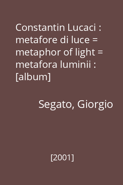Constantin Lucaci : metafore di luce = metaphor of light = metafora luminii : [album]