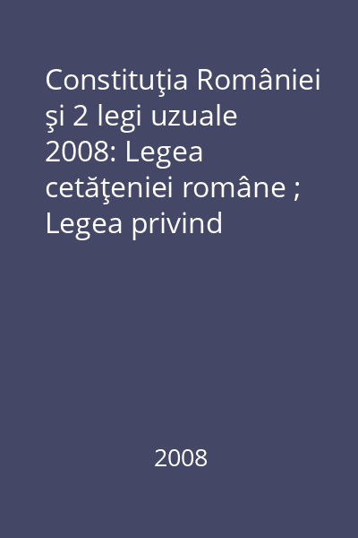 Constituţia României şi 2 legi uzuale 2008: Legea cetăţeniei române ; Legea privind organizarea şi funcţionarea Curţii Constituţionale