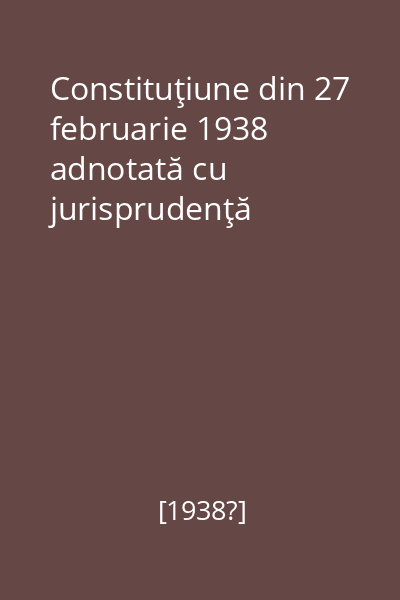 Constituţiune din 27 februarie 1938 adnotată cu jurisprudenţă