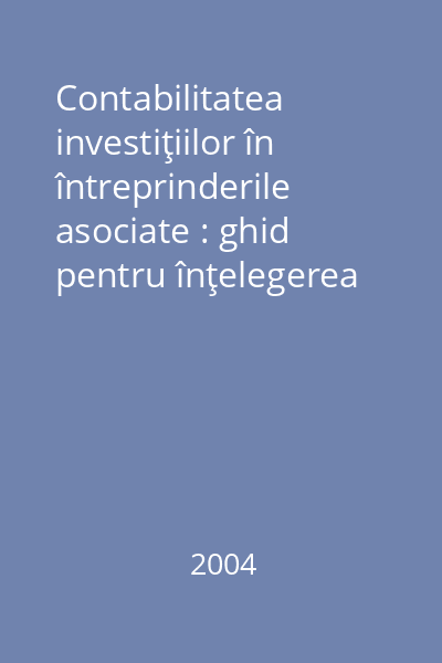 Contabilitatea investiţiilor în întreprinderile asociate : ghid pentru înţelegerea şi aplicarea IAS 28
