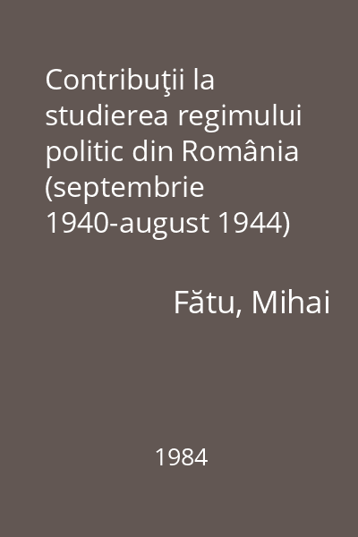 Contribuţii la studierea regimului politic din România (septembrie 1940-august 1944)