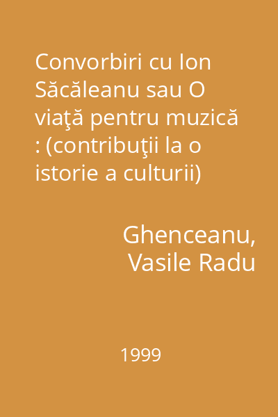Convorbiri cu Ion Săcăleanu sau O viaţă pentru muzică : (contribuţii la o istorie a culturii)