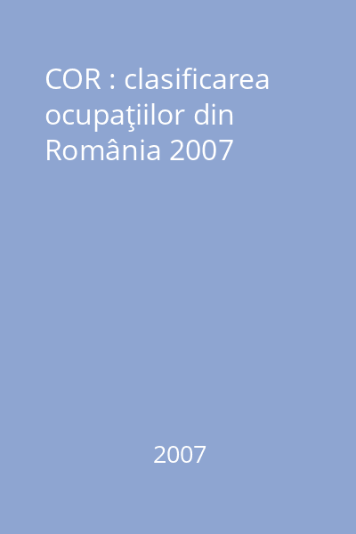 COR : clasificarea ocupaţiilor din România 2007