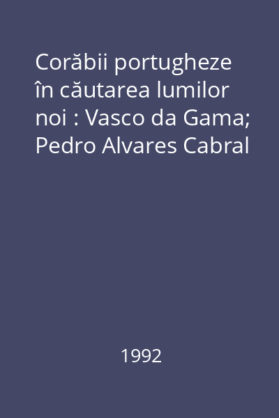 Corăbii portugheze în căutarea lumilor noi : Vasco da Gama; Pedro Alvares Cabral