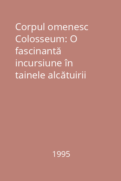 Corpul omenesc Colosseum: O fascinantă incursiune în tainele alcătuirii şi funcţionării corpului omenesc