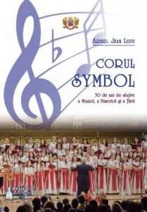 Corul Symbol : 30 de ani de slujire a muzicii, a bisericii şi a ţării