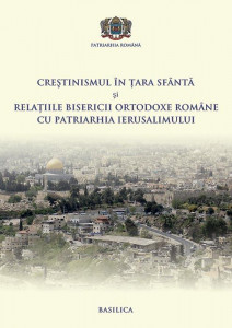 Creştinismul în Ţara Sfântă şi relaţiile Bisericii Ortodoxe Române cu Patriarhia Ierusalimului