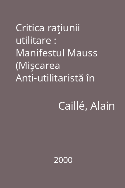 Critica raţiunii utilitare : Manifestul Mauss (Mişcarea Anti-utilitaristă în Ştiinţele Sociale)