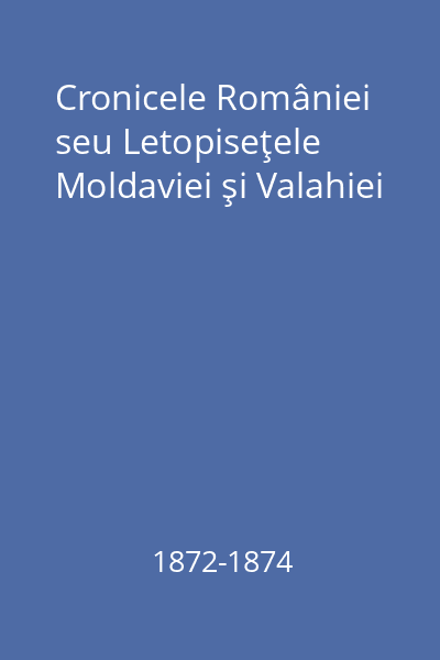 Cronicele României seu Letopiseţele Moldaviei şi Valahiei