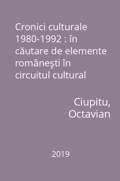 Cronici culturale 1980-1992 : în căutare de elemente româneşti în circuitul cultural general