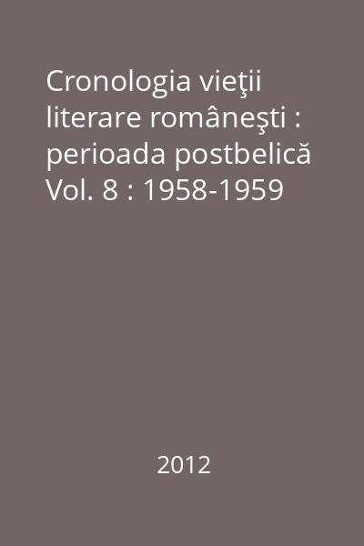 Cronologia vieţii literare româneşti : perioada postbelică Vol. 8 : 1958-1959