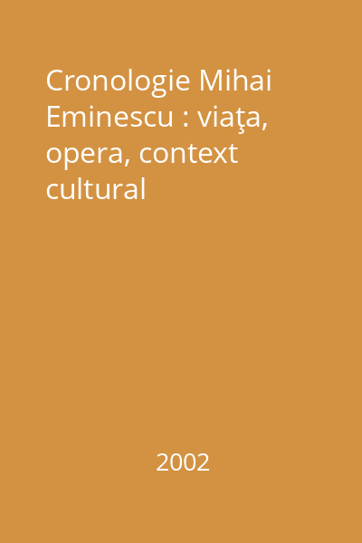 Cronologie Mihai Eminescu : viaţa, opera, context cultural