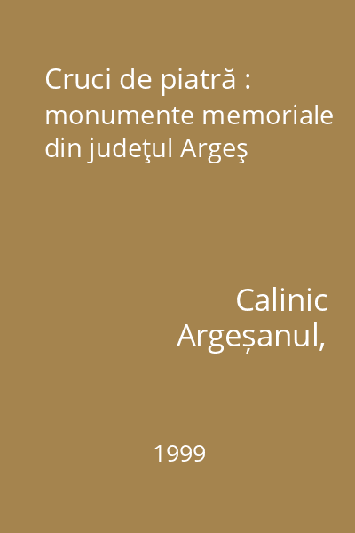 Cruci de piatră : monumente memoriale din judeţul Argeş