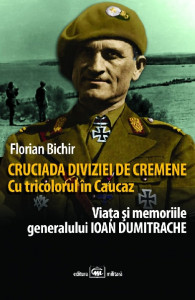 Cruciada Diviziei de Cremene. Cu Tricolorul în Caucaz : viaţa şi memoriile generalului Ioan Dumitrache, cavaler al "Crucii de Fier"