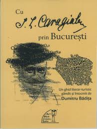 Cu I.L. Caragiale prin Bucureşti : un ghid literar-turistic