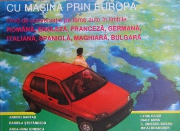 Cu maşina prin Europa : ghid de conversaţie pe teme auto în limbile română, engleză, franceză, germană, italiană, spaniolă, maghiară, bulgară