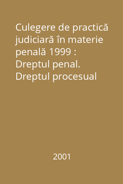 Culegere de practică judiciară în materie penală 1999 : Dreptul penal. Dreptul procesual penal
