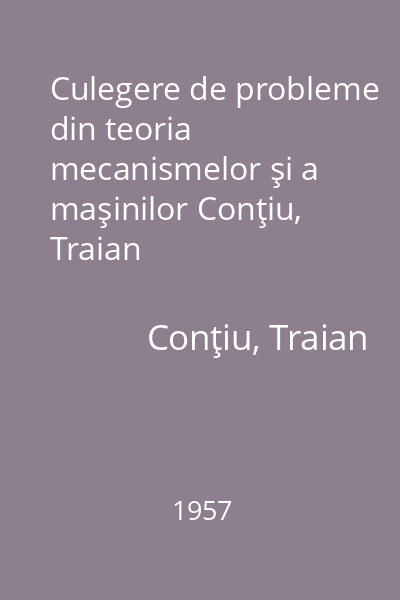 Culegere de probleme din teoria mecanismelor şi a maşinilor Conţiu, Traian
