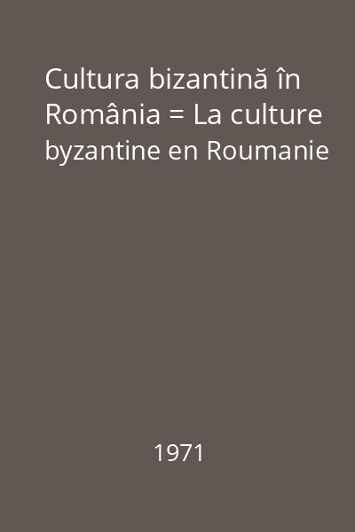 Cultura bizantină în România = La culture byzantine en Roumanie