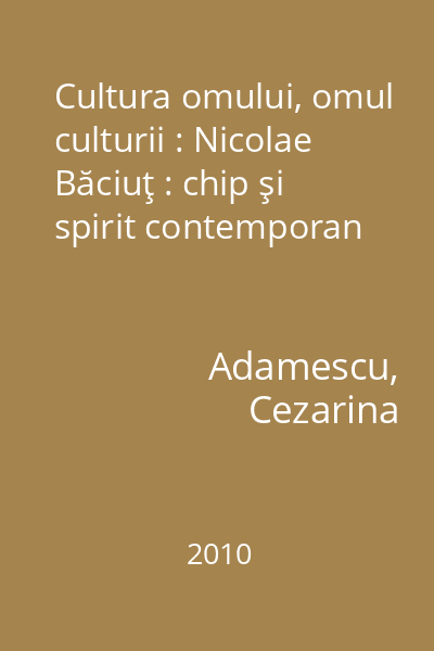 Cultura omului, omul culturii : Nicolae Băciuţ : chip şi spirit contemporan