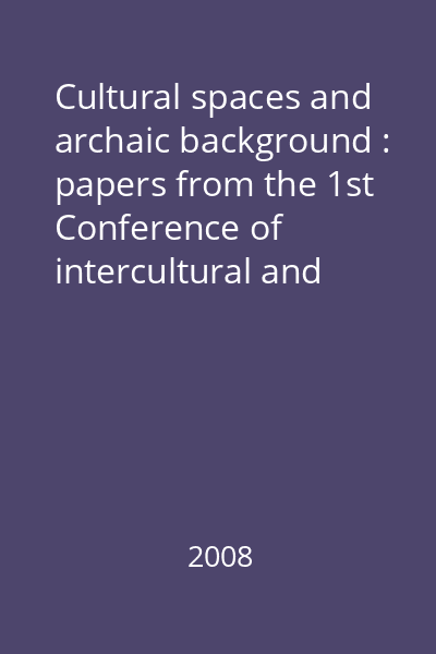 Cultural spaces and archaic background : papers from the 1st Conference of intercultural and comparatives studies Cultural spaces and archaic background
