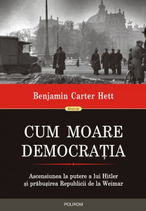 Cum moare democraţia : ascensiunea la putere a lui Hitler şi prăbuşirea Republicii de la Weimar