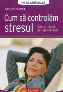 Cum să controlăm stresul : calm şi relaxat în viaţa cotidiană