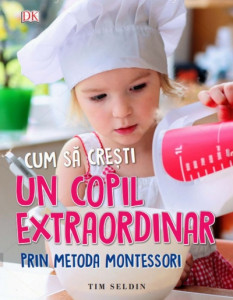 Cum să creşti un copil extraordinar prin metoda Montessori