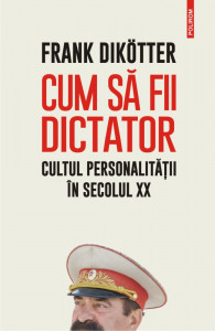 Cum să fii dictator : cultul personalităţii în secolul XX