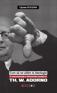 Cum să ne uităm la ideologie : o reconstrucţie a fizionomiei sociale la Th.W. Adorno