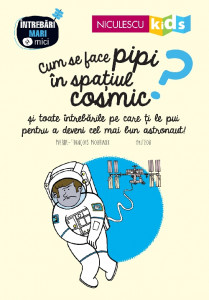 Cum se face pipi în spaţiul cosmic? : și toate întrebările pe care ți le pui pentru a deveni cel mai bun astronaut!