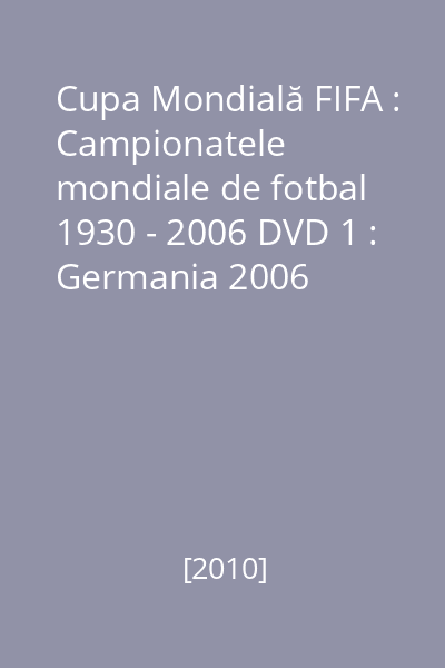 Cupa Mondială FIFA : Campionatele mondiale de fotbal 1930 - 2006 DVD 1 : Germania 2006
