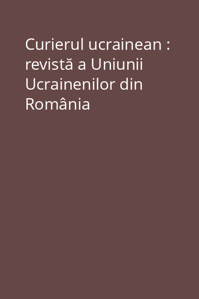 Curierul ucrainean : revistă a Uniunii Ucrainenilor din România