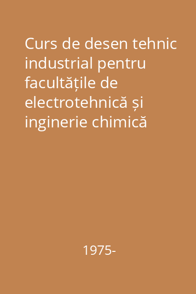 Curs de desen tehnic industrial pentru facultățile de electrotehnică și inginerie chimică