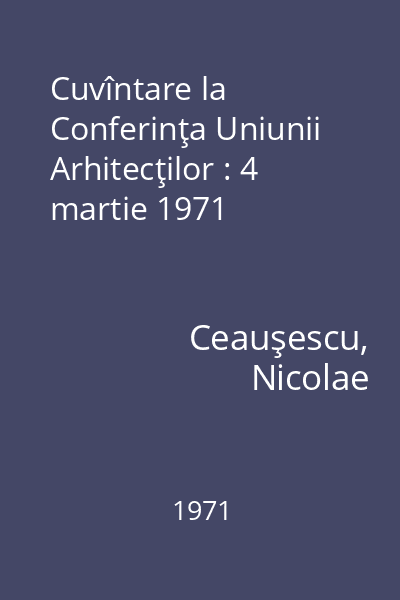 Cuvîntare la Conferinţa Uniunii Arhitecţilor : 4 martie 1971