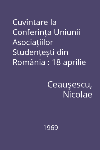 Cuvîntare la Conferința Uniunii Asociațiilor Studențești din România : 18 aprilie 1969