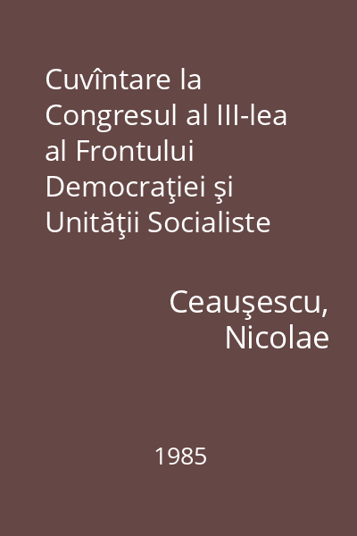 Cuvîntare la Congresul al III-lea al Frontului Democraţiei şi Unităţii Socialiste : 7 februarie 1985