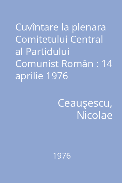 Cuvîntare la plenara Comitetului Central al Partidului Comunist Român : 14 aprilie 1976