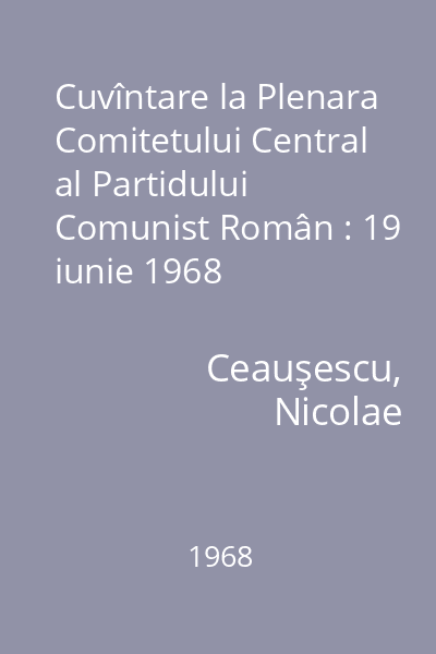 Cuvîntare la Plenara Comitetului Central al Partidului Comunist Român : 19 iunie 1968