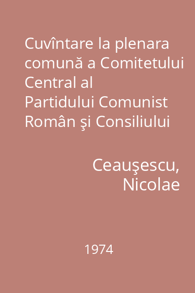 Cuvîntare la plenara comună a Comitetului Central al Partidului Comunist Român şi Consiliului Suprem al Dezvoltării Economice şi Sociale a României : 29 iulie 1974
