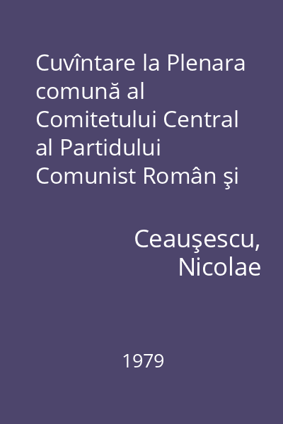 Cuvîntare la Plenara comună al Comitetului Central al Partidului Comunist Român şi Consiliului Suprem al Dezvoltării Economice şi Sociale a României : 4-5 iulie 1979